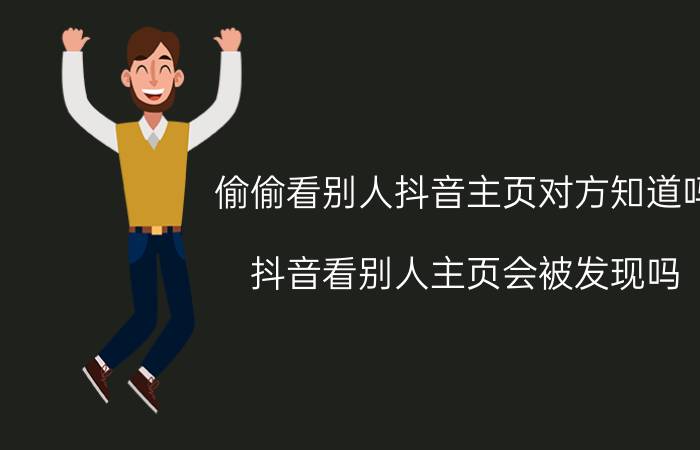 偷偷看别人抖音主页对方知道吗 抖音看别人主页会被发现吗？